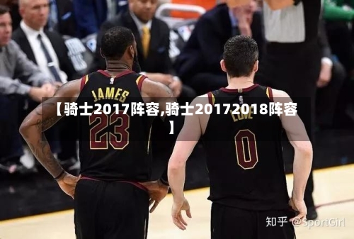 【骑士2017阵容,骑士20172018阵容】