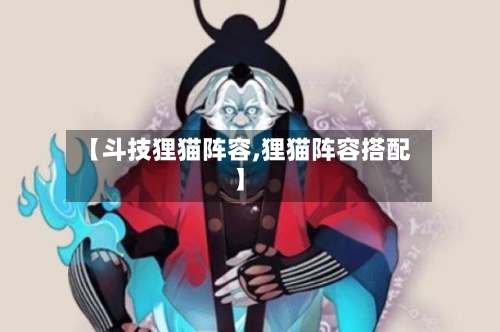 【斗技狸猫阵容,狸猫阵容搭配】-第2张图片