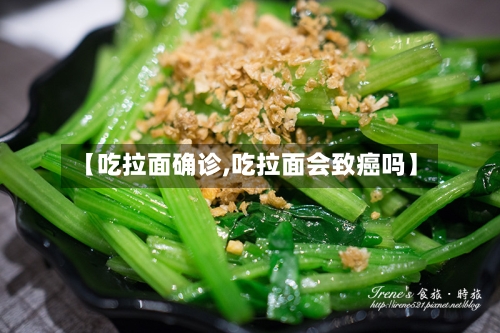【吃拉面确诊,吃拉面会致癌吗】-第3张图片
