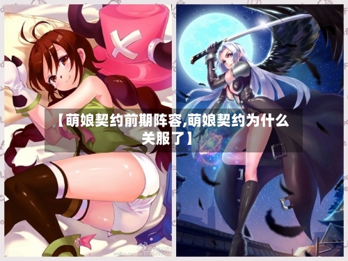 【萌娘契约前期阵容,萌娘契约为什么关服了】