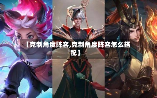 【克制角度阵容,克制角度阵容怎么搭配】