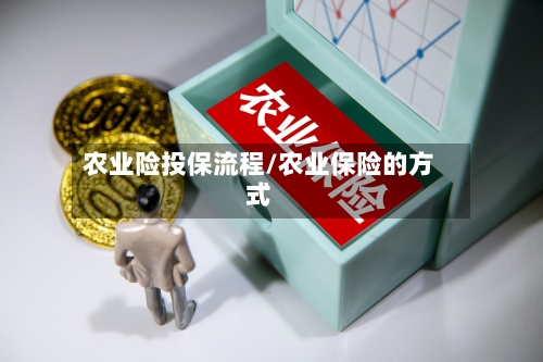 农业险投保流程/农业保险的方式-第2张图片