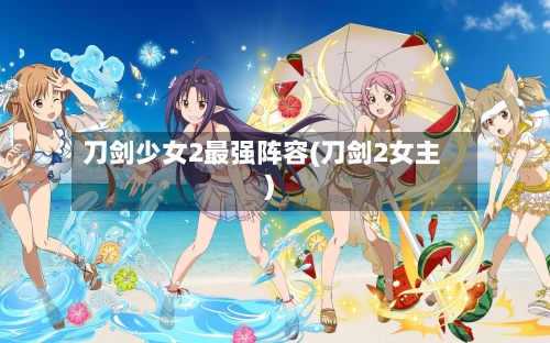 刀剑少女2最强阵容(刀剑2女主)-第2张图片