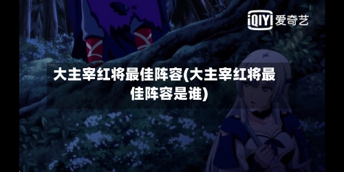 大主宰红将最佳阵容(大主宰红将最佳阵容是谁)-第2张图片