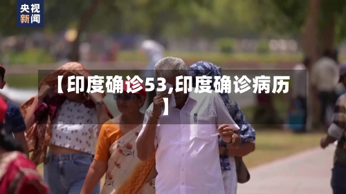 【印度确诊53,印度确诊病历】-第2张图片