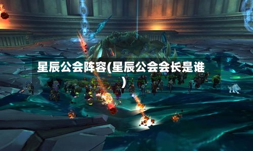 星辰公会阵容(星辰公会会长是谁)-第2张图片