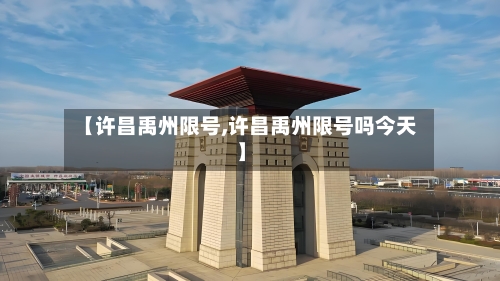【许昌禹州限号,许昌禹州限号吗今天】-第2张图片