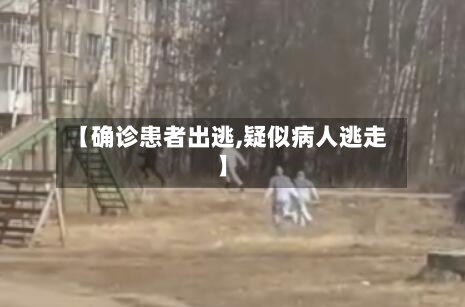 【确诊患者出逃,疑似病人逃走】-第2张图片