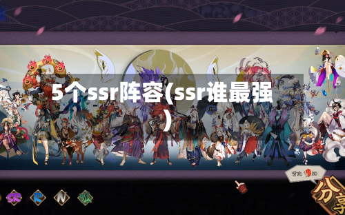 5个ssr阵容(ssr谁最强)-第2张图片