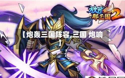 【炮轰三国阵容,三国 炮响】
