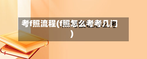 考f照流程(f照怎么考考几门)-第2张图片