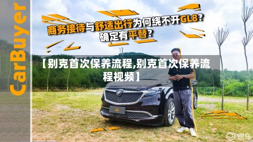 【别克首次保养流程,别克首次保养流程视频】-第2张图片