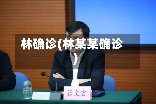 林确诊(林某某确诊)-第3张图片