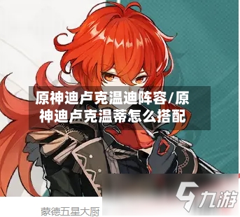 原神迪卢克温迪阵容/原神迪卢克温蒂怎么搭配-第2张图片