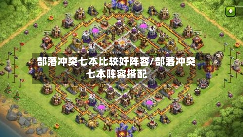 部落冲突七本比较好阵容/部落冲突七本阵容搭配