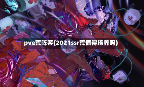 pve荒阵容(2021ssr荒值得培养吗)