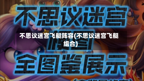 不思议迷宫飞艇阵容(不思议迷宫飞艇组合)