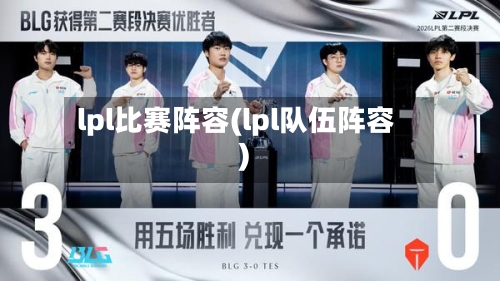lpl比赛阵容(lpl队伍阵容)