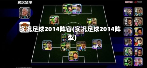 实况足球2014阵容(实况足球2014阵型)-第2张图片