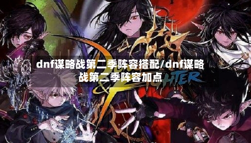 dnf谋略战第二季阵容搭配/dnf谋略战第二季阵容加点
