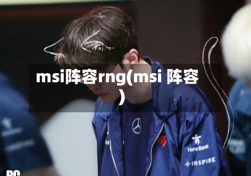 msi阵容rng(msi 阵容)