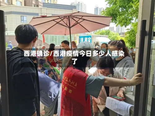 西港确诊/西港疫情今日多少人感染了
