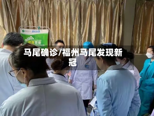马尾确诊/福州马尾发现新冠-第2张图片