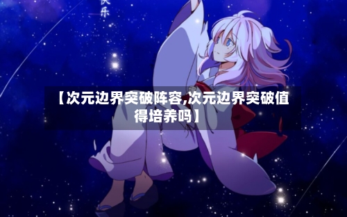 【次元边界突破阵容,次元边界突破值得培养吗】