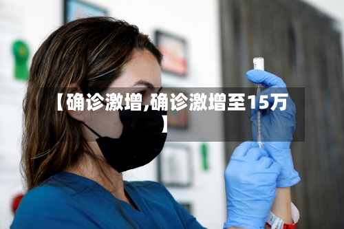 【确诊激增,确诊激增至15万】-第2张图片
