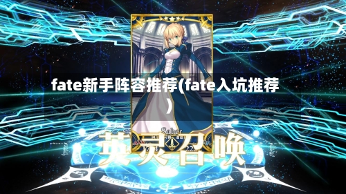 fate新手阵容推荐(fate入坑推荐)-第2张图片