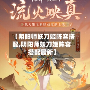 【阴阳师妖刀姬阵容搭配,阴阳师妖刀姬阵容搭配最新】