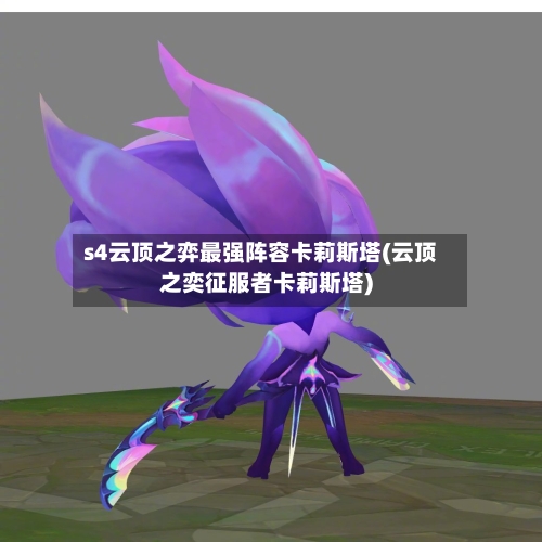 s4云顶之弈最强阵容卡莉斯塔(云顶之奕征服者卡莉斯塔)-第2张图片