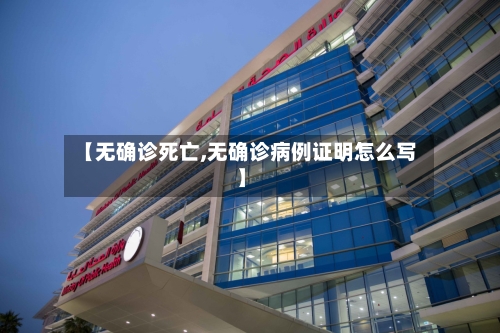 【无确诊死亡,无确诊病例证明怎么写】