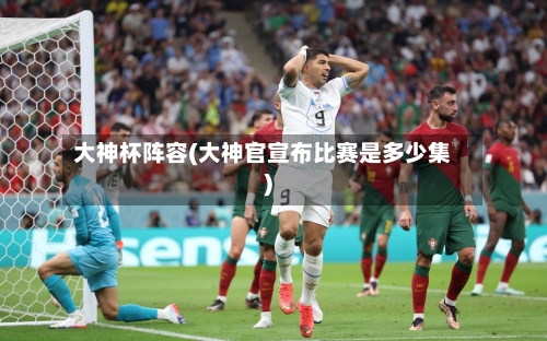 大神杯阵容(大神官宣布比赛是多少集)