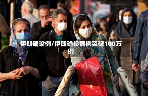 伊朗确诊例/伊朗确诊病例突破100万例-第2张图片