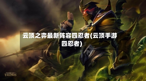 云顶之弈最新阵容四忍者(云顶手游四忍者)-第2张图片