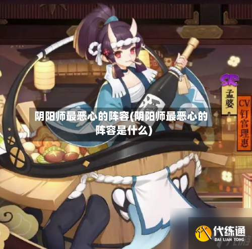 阴阳师最恶心的阵容(阴阳师最恶心的阵容是什么)-第2张图片