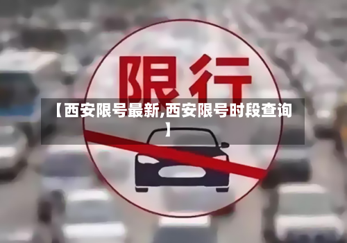【西安限号最新,西安限号时段查询】
