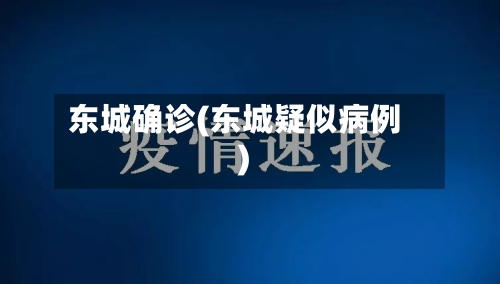 东城确诊(东城疑似病例)