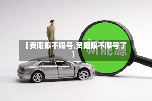 【资阳限不限号,资阳限不限号了】
