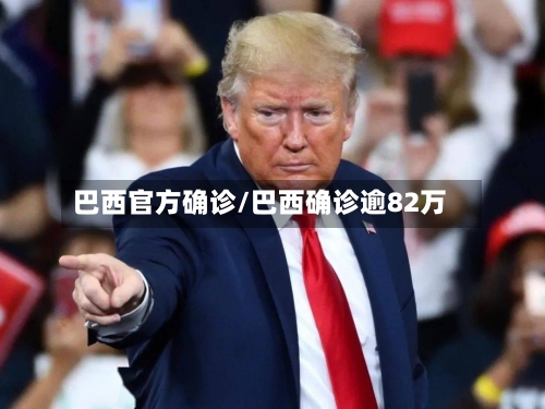 巴西官方确诊/巴西确诊逾82万-第2张图片