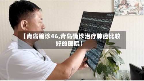 【青岛确诊46,青岛确诊治疗肺癌比较好的医院】-第2张图片