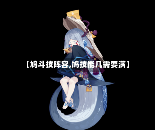 【鸠斗技阵容,鸠技能几需要满】