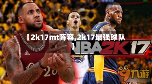 【2k17mt阵容,2k17最强球队】-第2张图片