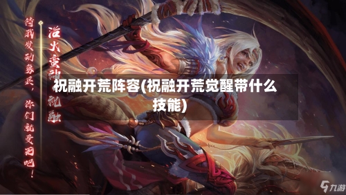 祝融开荒阵容(祝融开荒觉醒带什么技能)