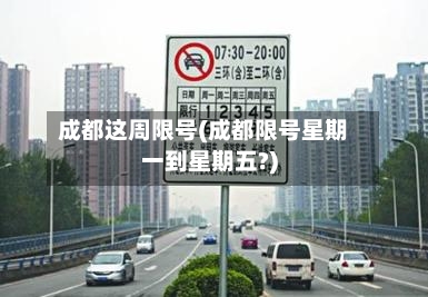 成都这周限号(成都限号星期一到星期五?)-第2张图片