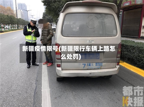 新疆疫情限号(新疆限行车辆上路怎么处罚)-第2张图片