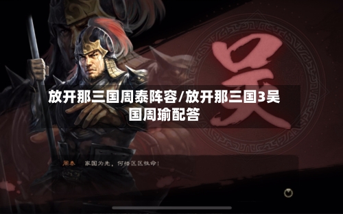 放开那三国周泰阵容/放开那三国3吴国周瑜配答-第2张图片