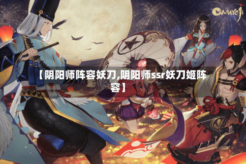 【阴阳师阵容妖刀,阴阳师ssr妖刀姬阵容】-第3张图片
