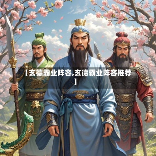 【玄德霸业阵容,玄德霸业阵容推荐】